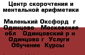 Центр скорочтения и ментальной арифметики «Маленький Оксфорд» г. Одинцово - Московская обл., Одинцовский р-н, Одинцово г. Услуги » Обучение. Курсы   